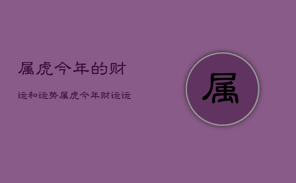 虎年 50 岁虎人运势解析：事业如日中天，财运有贵人相助