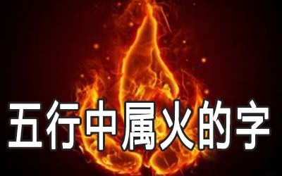 五行属火的字有哪些？这些字含义好，寓意佳